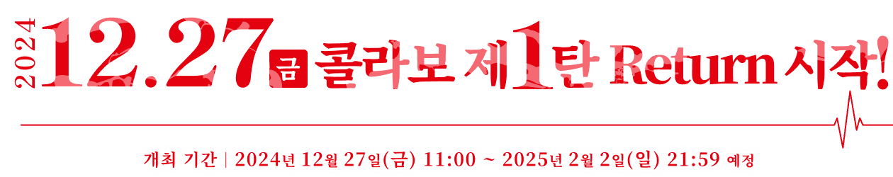 개최 기간 2024.12.27(금) 11:00 ~ 2025.2.2(일) 21:59 예정