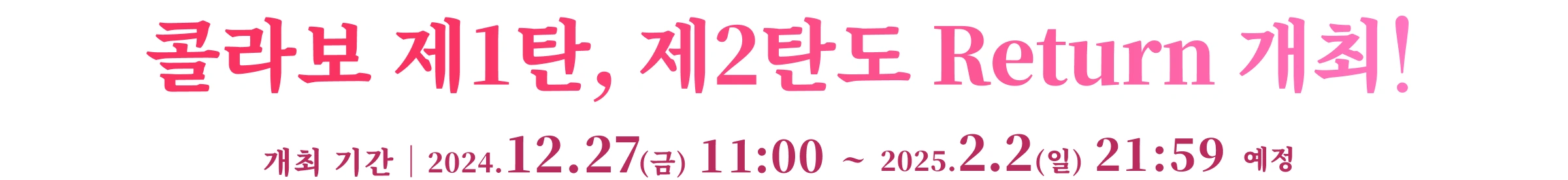 콜라보 제1탄, 제2탄도 Return 개최! 개최 기간 2024.12.27(금) 11:00 ~ 2025.2.2(일) 21:59 예정