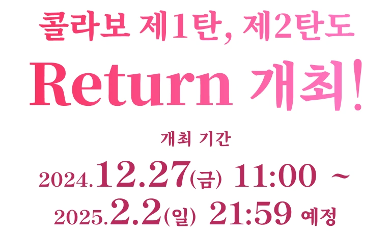 콜라보 제1탄, 제2탄도 Return 개최! 개최 기간 2024.12.27(금) 11:00 ~ 2025.2.2(일) 21:59 예정