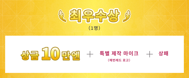 최우수상 1명 상금 10만엔 + 특별 제작(헤번레드 로고) 마이크 + 상패