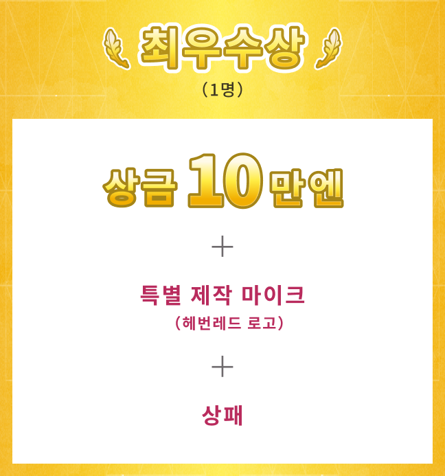 최우수상 1명 상금 10만엔 + 특별 제작(헤번레드 로고) 마이크 + 상패